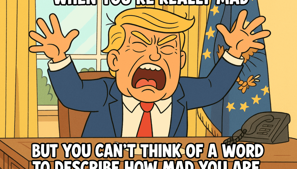 WHEN YOU’RE REALLY MAD. BUT YOU CAN’T THINK OF A WORD TO DESCRIBE HOW MAD YOU ARE.” Cartoon illustration of a frustrated Donald Trump character in a navy suit and red tie, raising his hands in anger behind an office desk with flags in the background, accompanied by the caption: “WHEN YOU’RE REALLY MAD / BUT YOU CAN’T THINK OF A WORD TO DESCRIBE HOW MAD YOU ARE.”