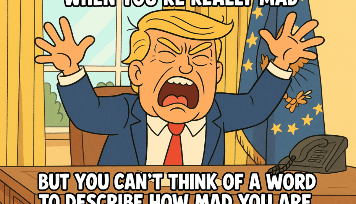 WHEN YOU’RE REALLY MAD. BUT YOU CAN’T THINK OF A WORD TO DESCRIBE HOW MAD YOU ARE.” Cartoon illustration of a frustrated Donald Trump character in a navy suit and red tie, raising his hands in anger behind an office desk with flags in the background, accompanied by the caption: “WHEN YOU’RE REALLY MAD / BUT YOU CAN’T THINK OF A WORD TO DESCRIBE HOW MAD YOU ARE.”